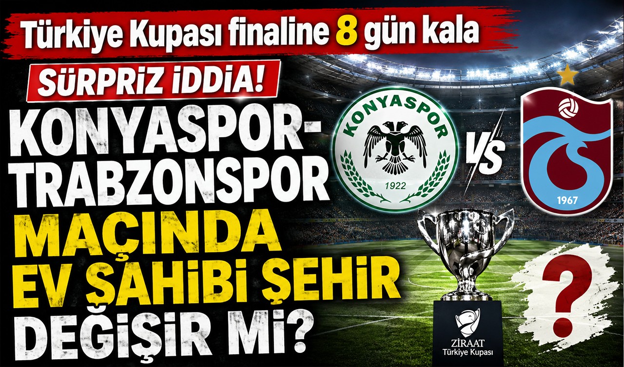 Türkiye Kupası finaline 8 gün kala sürpriz iddia! Konyaspor–Trabzonspor maçında ev sahibi şehir değişir mi?