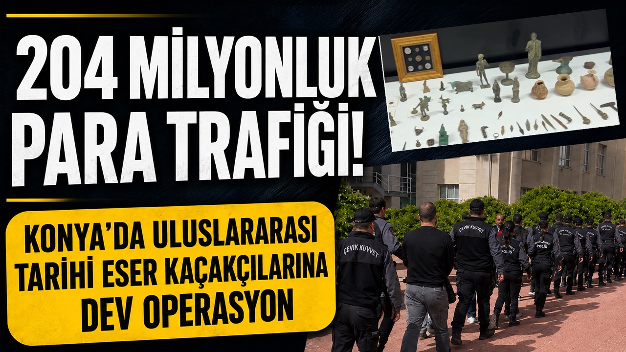 204 milyonluk para trafiği! Konya'da uluslararası tarihi eser kaçakçılarına dev operasyon