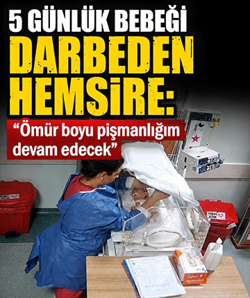 5 günlük bebeği darbeden hemşire: Ömür boyu pişmanlığım devam edecek
