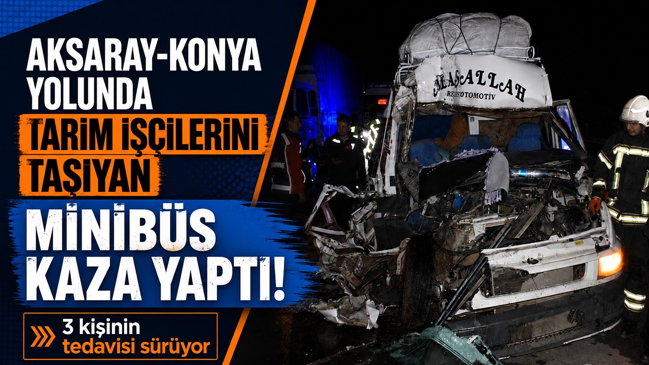 Aksaray-Konya yolunda tarım işçilerini taşıyan minibüs kaza yaptı! 3 kişinin tedavisi sürüyor