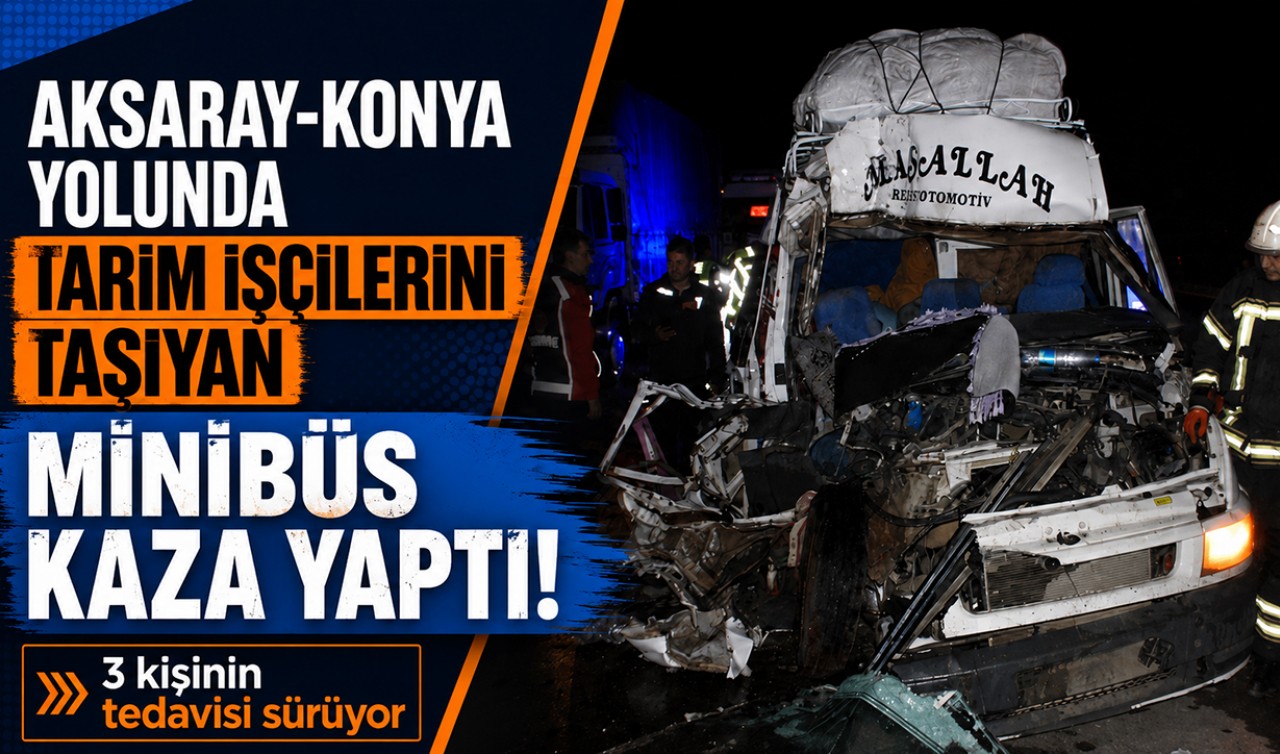 Aksaray-Konya yolunda tarım işçilerini taşıyan minibüs kaza yaptı! 3 kişinin tedavisi sürüyor