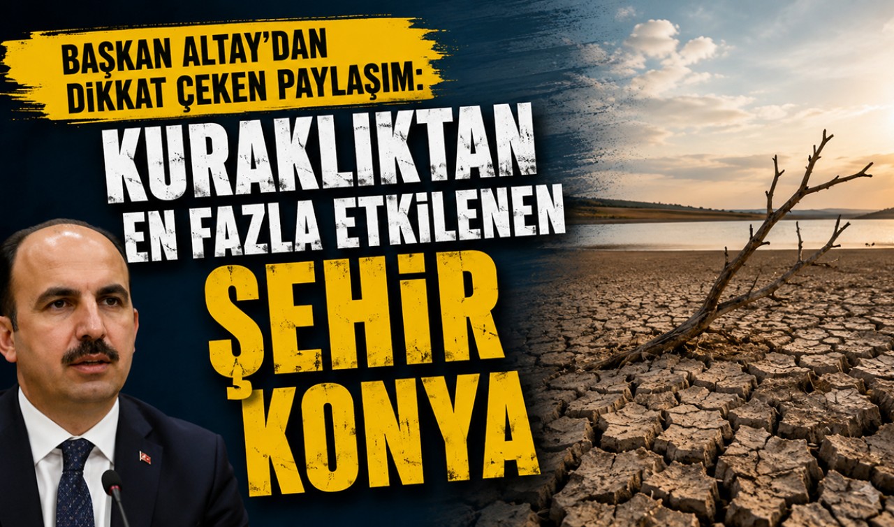 Başkan Altay'dan dikkat çeken paylaşım: "Kuraklıktan en fazla etkilenen şehir Konya"