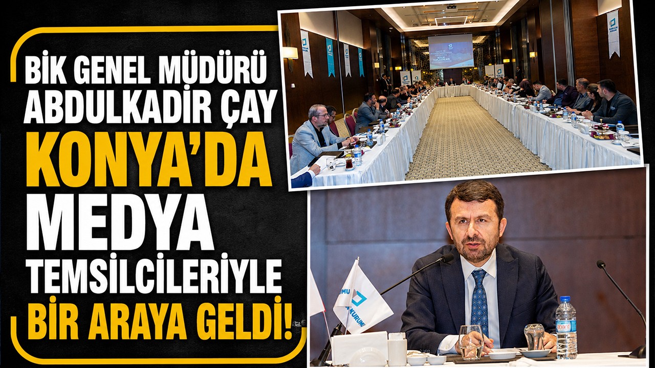 BİK Genel Müdürü Abdulkadir Çay Konya'da medya temsilcileriye bir araya geldi