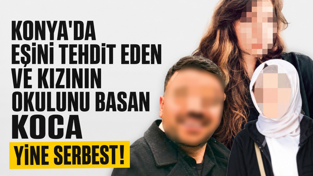 Konya'da eşini tehdit eden ve kızının okulu basan koca yine serbest bırakıldı