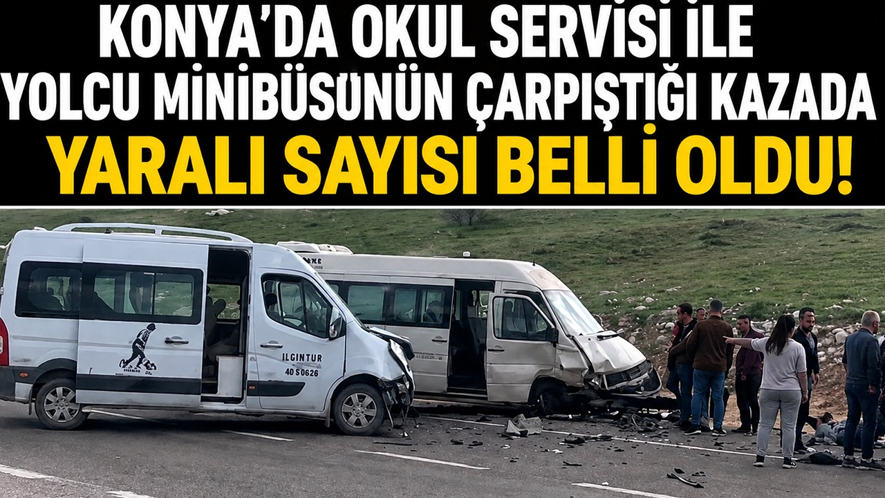 Konya'da okul servisi ile yolcu minibüsünün çarpıştığı kazada yaralı sayısı belli oldu!