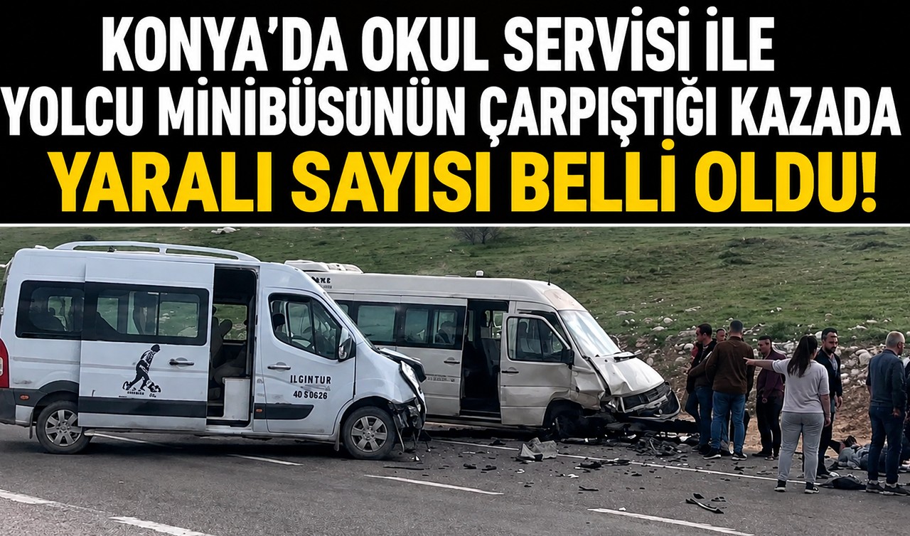 Konya'da okul servisi ile yolcu minibüsünün çarpıştığı kazada yaralı sayısı belli oldu!