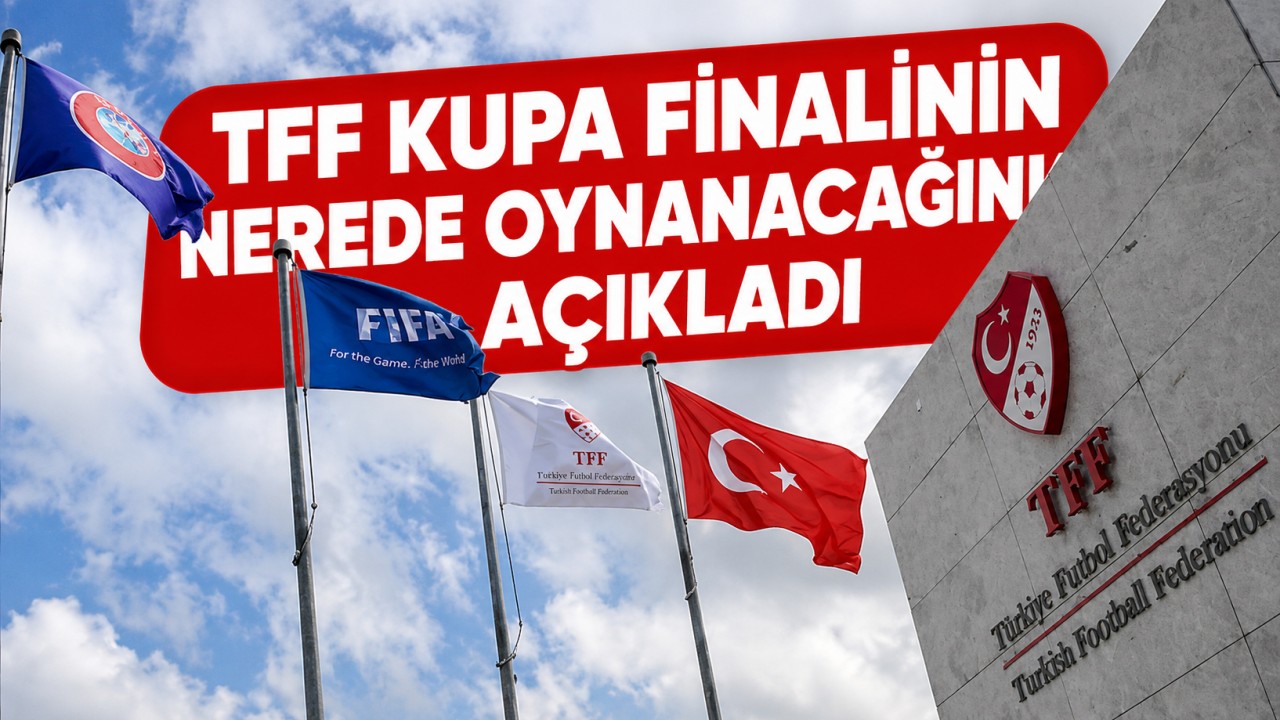 TFF, kupa finalinin nerede oynanacağını açıkladı