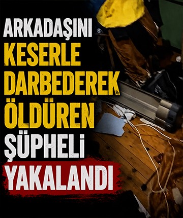 Arkadaşını keserle darbederek öldüren şüpheli yakalandı