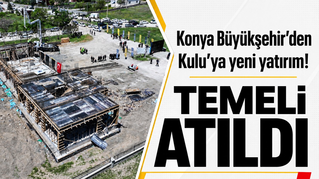 Konya Büyükşehir’den Kulu’ya yeni yatırım! Temeli atıldı