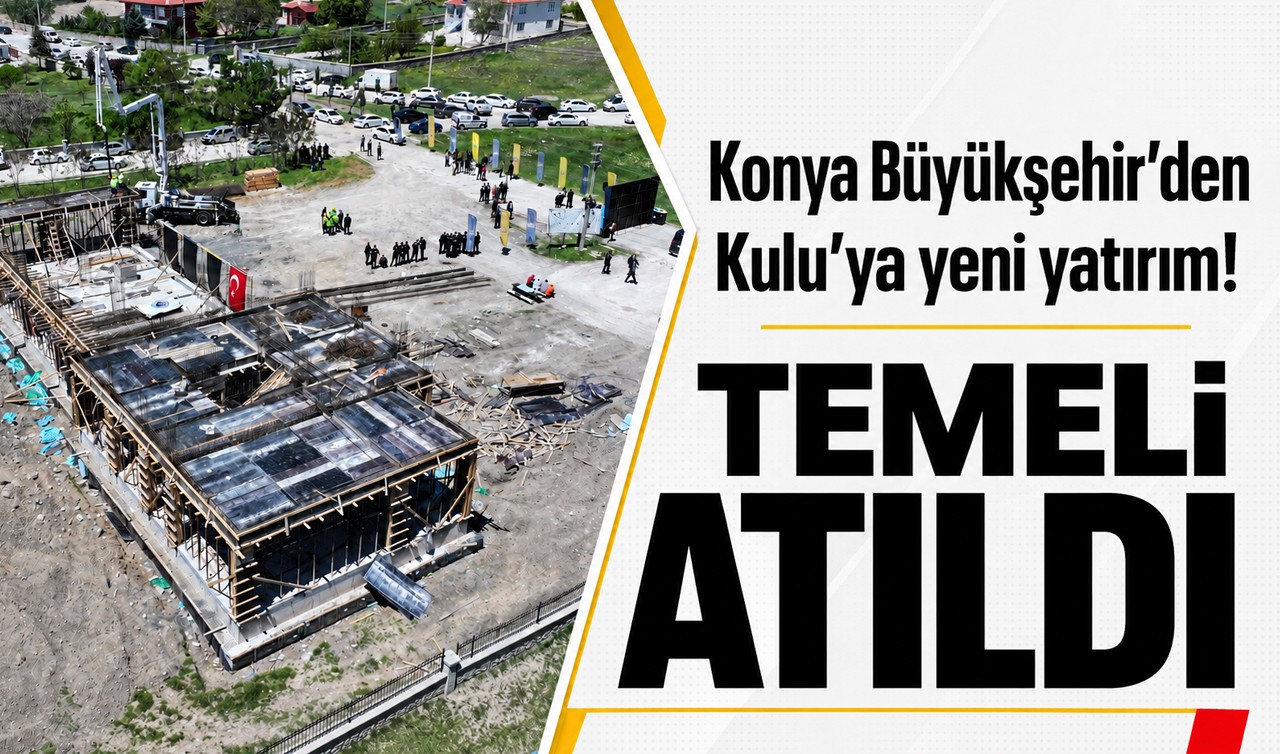 Konya Büyükşehir’den Kulu’ya yeni yatırım! Temeli atıldı
