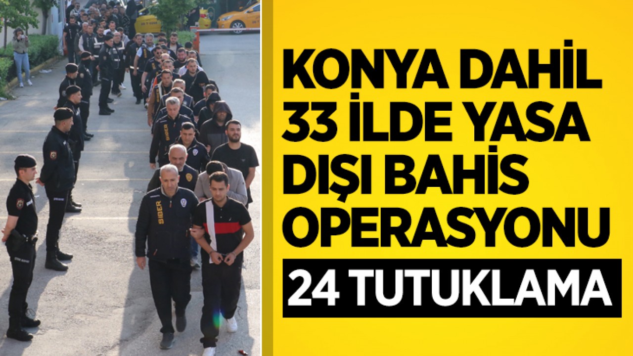 Konya dahil  33 ilde eş zamanlı yasa dışı bahis operasyonunda 24 tutuklama