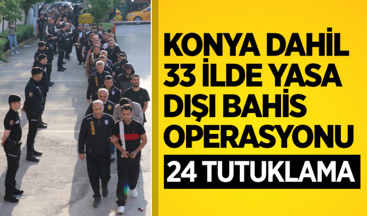 Konya dahil  33 ilde eş zamanlı yasa dışı bahis operasyonunda 24 tutuklama