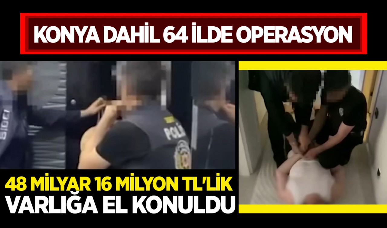 Konya dahil 64 ilde büyük operasyon! 48 milyar 16 milyon TL'lik varlığa el konuldu