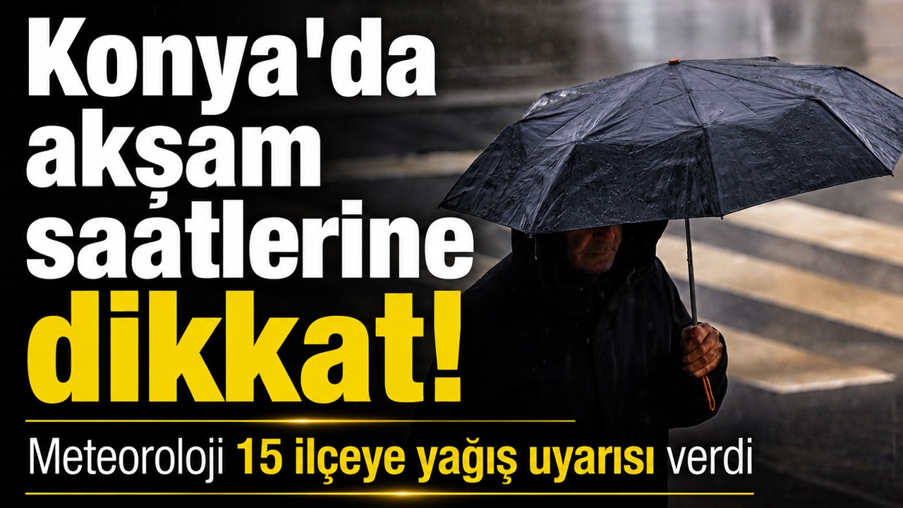 Konya’da akşam saatlerine dikkat! Meteoroloji 15 ilçeye yağış uyarısı verdi