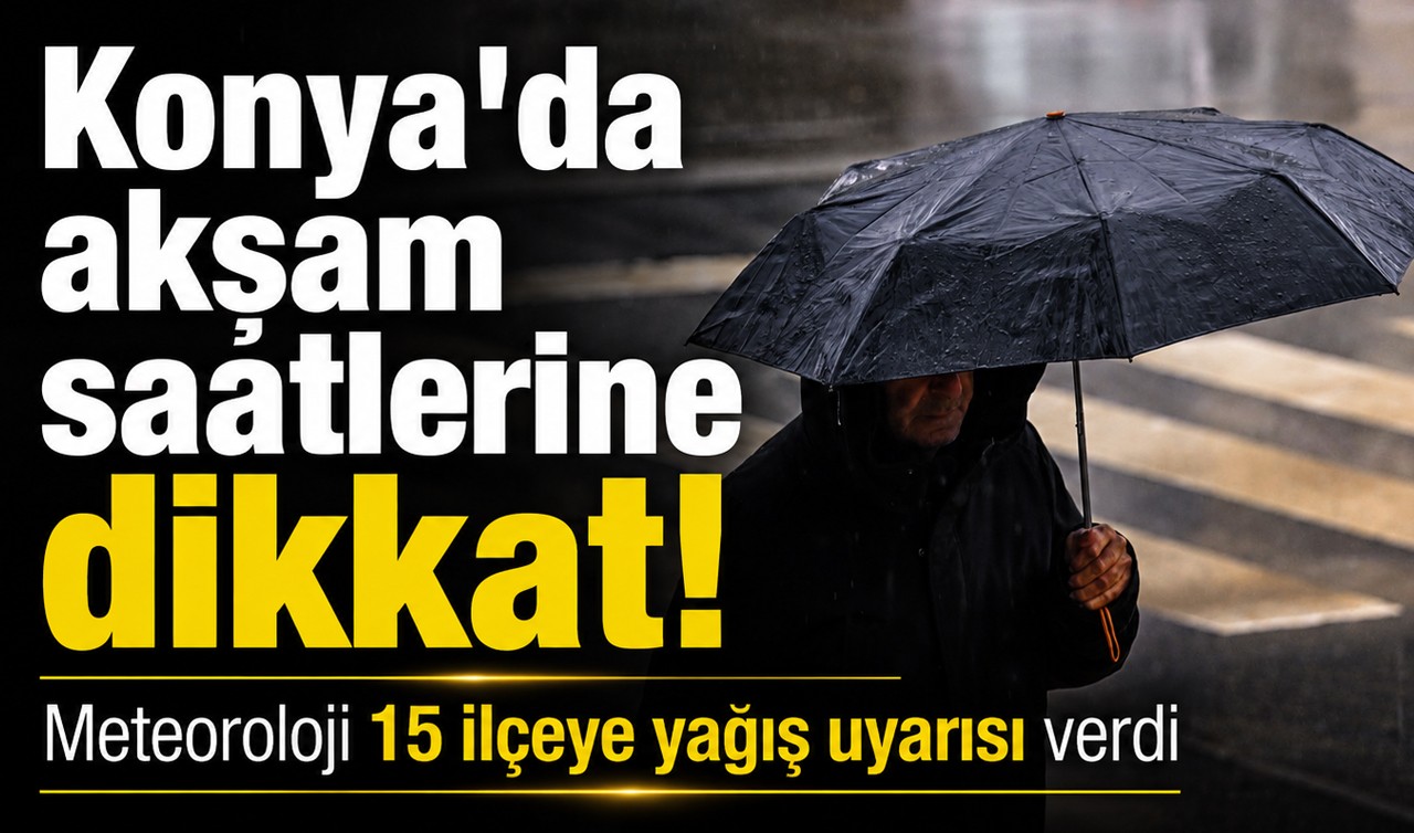 Konya’da akşam saatlerine dikkat! Meteoroloji 15 ilçeye yağış uyarısı verdi
