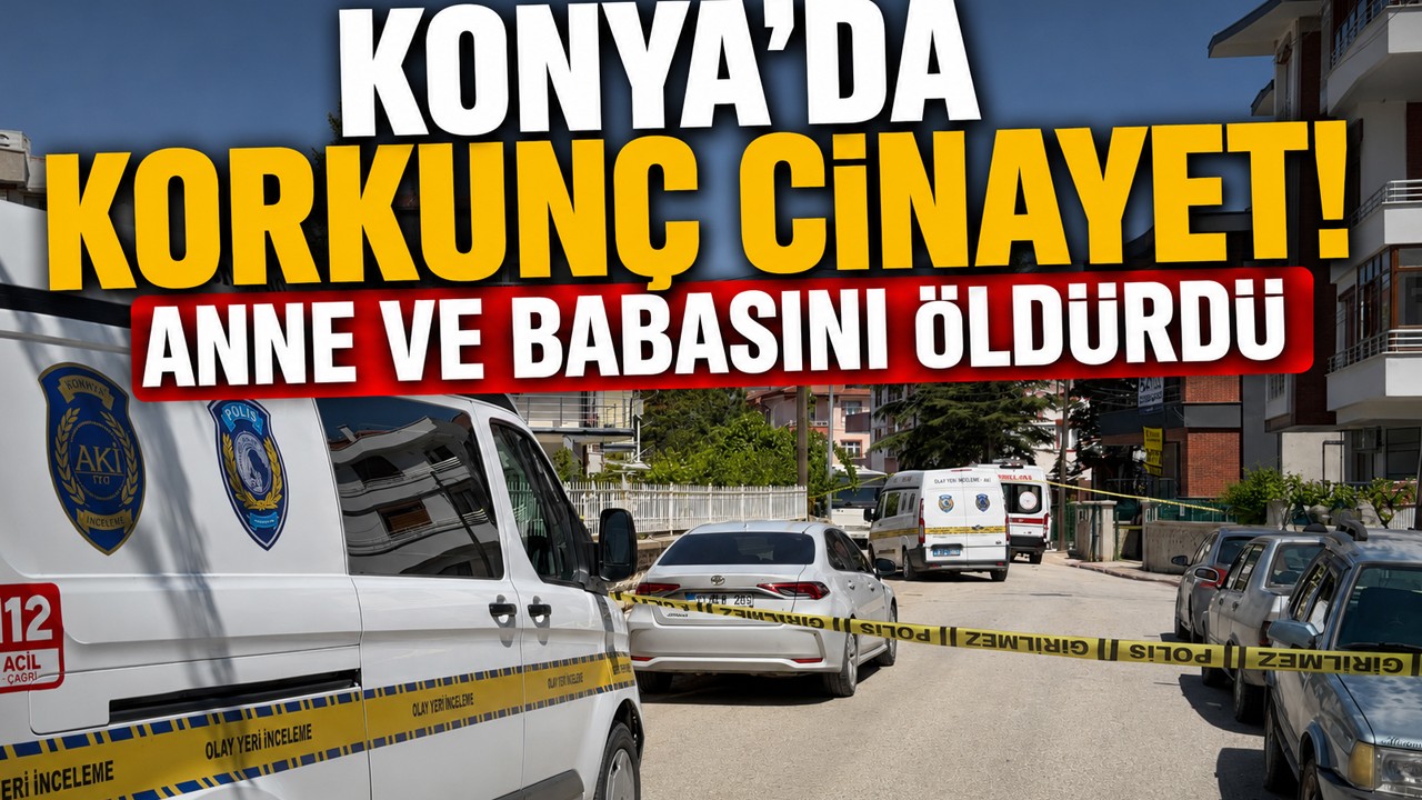 Konya'da korkunç cinayet! Anne ve babasını öldürdü