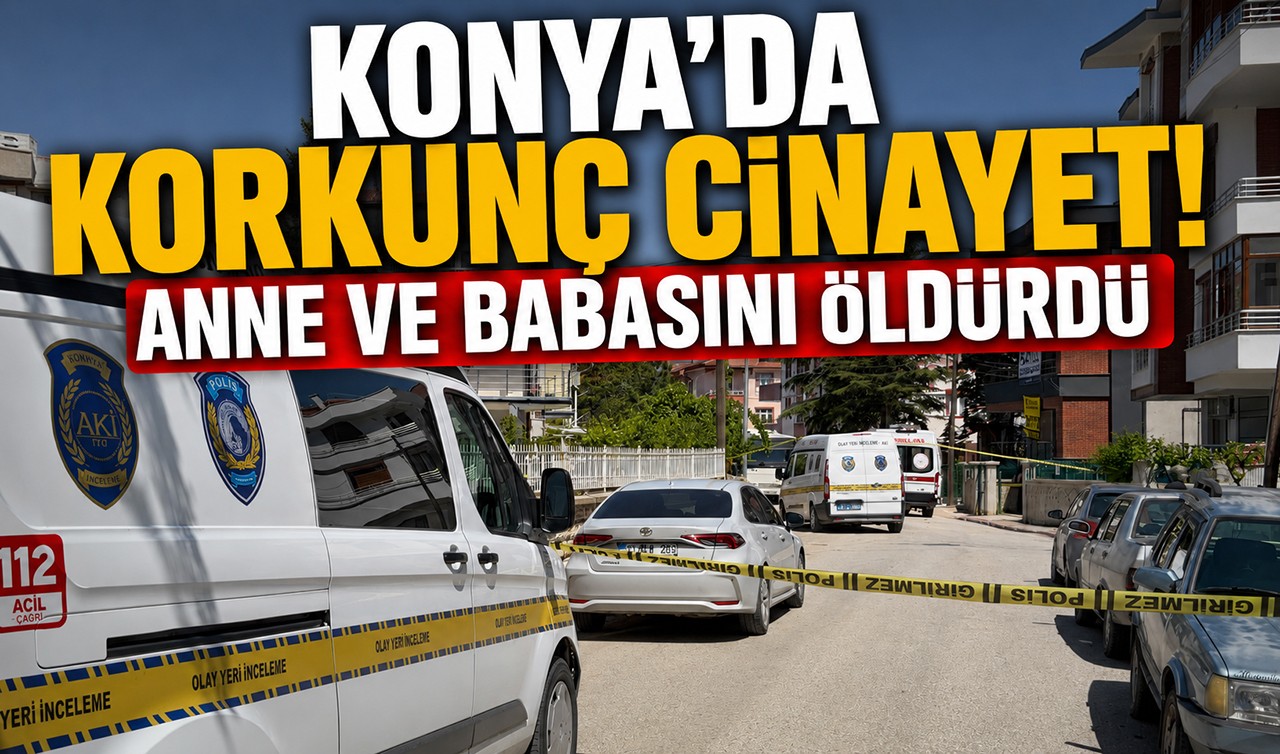 Konya'da korkunç cinayet! Anne ve babasını öldürdü