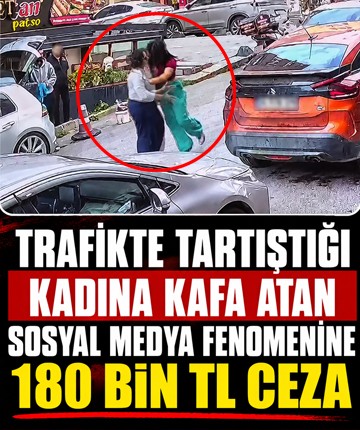 Trafikte tartıştığı kadına kafa atan sosyal medya fenomenine 180 bin TL ceza