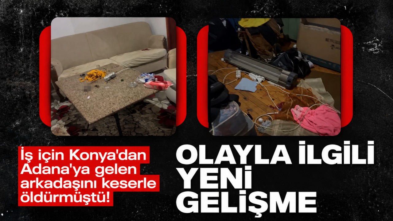 İş için Konya'dan Adana'ya gelen arkadaşını keserle öldürmüştü! Olayla ilgili yeni gelişme