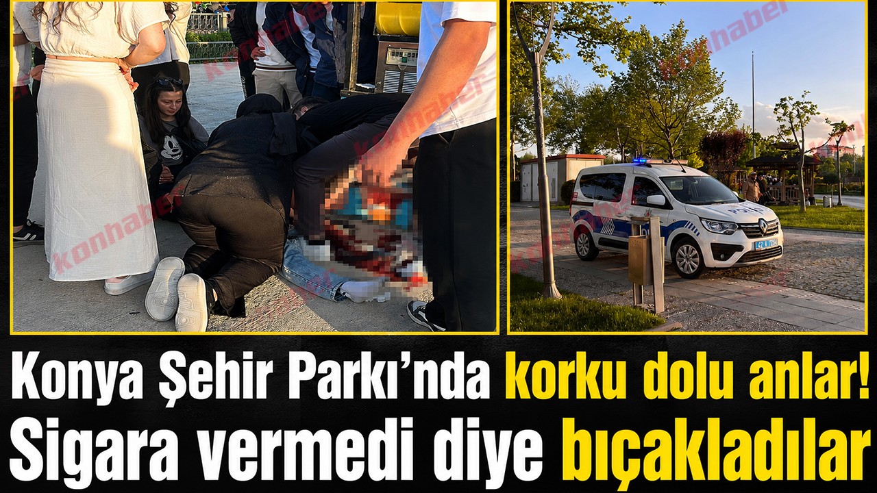 Konya Şehir Parkı’nda korku dolu anlar! Sigara vermedi diye bıçakladılar