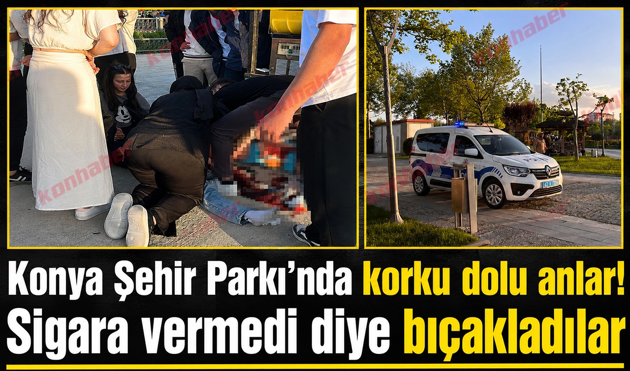 Konya Şehir Parkı’nda korku dolu anlar! Sigara vermedi diye bıçakladılar