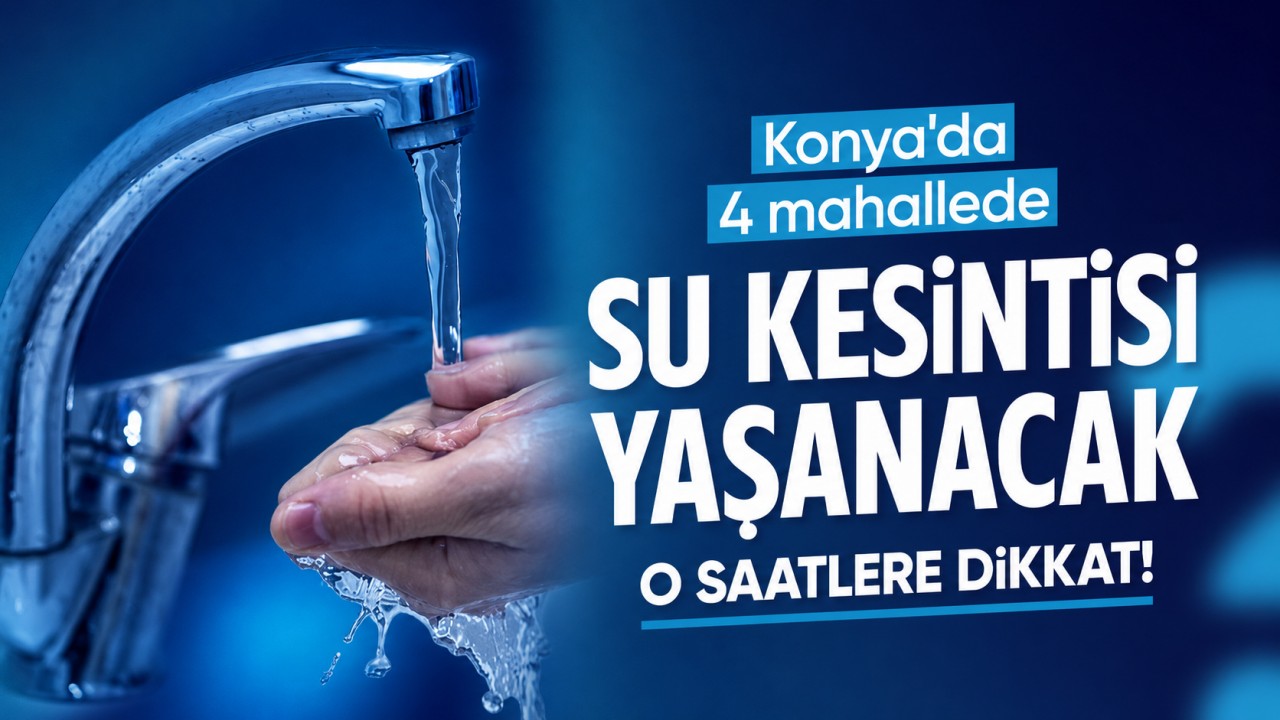 Konya'da 4 mahallede su kesintisi yaşanacak: O saatlere dikkat!