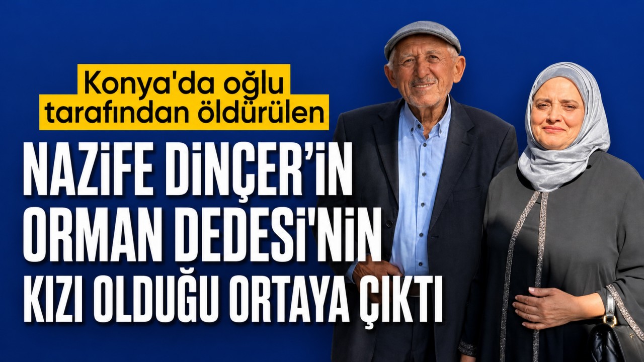 Konya'da oğlu tarafından öldürülen Nazife Dinçer’in “Orman Dedesi”nin kızı olduğu ortaya çıktı