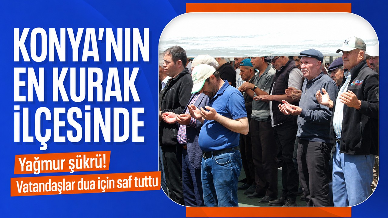 Konya’nın en kurak ilçesinde yağmur şükrü! Vatandaşlar dua için saf tuttu