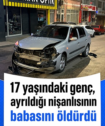 17 yaşındaki genç, ayrıldığı nişanlısının babasını öldürdü