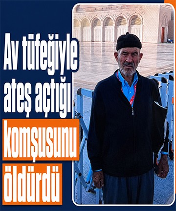 Av tüfeğiyle ateş açtığı komşusunu öldürdü