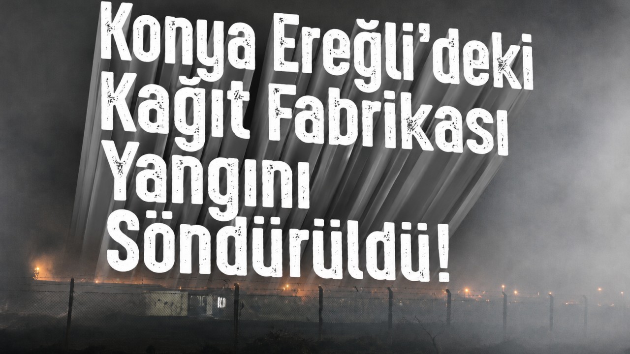 Konya Ereğli'deki kağıt fabrikası yangını söndürüldü