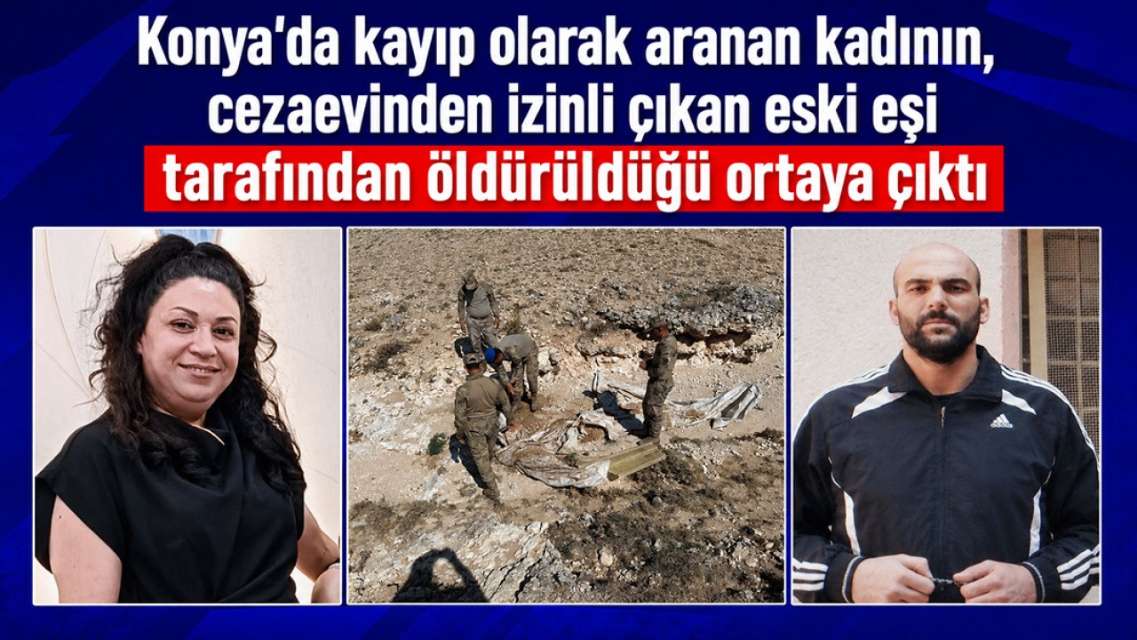Konya'da kayıp olarak aranan kadının, cezaevinden izinli çıkan eski eşi tarafından öldürüldüğü ortaya çıktı