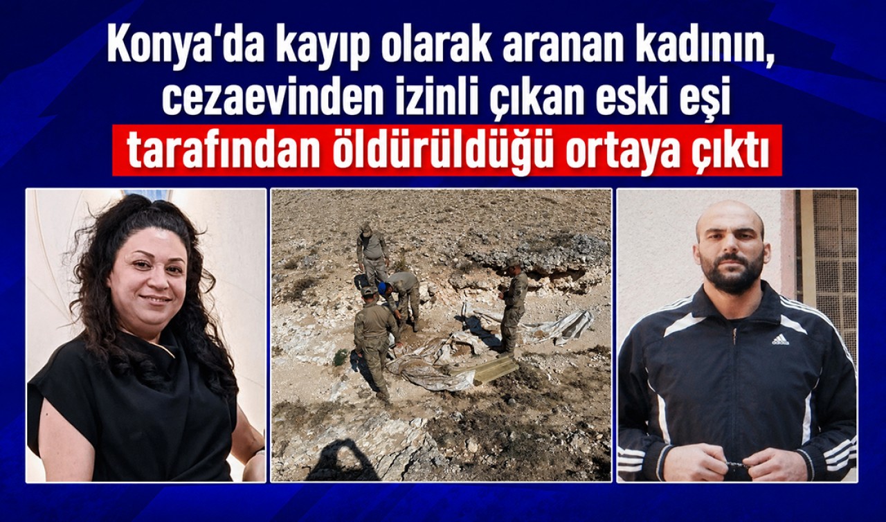 Konya'da kayıp olarak aranan kadının, cezaevinden izinli çıkan eski eşi tarafından öldürüldüğü ortaya çıktı