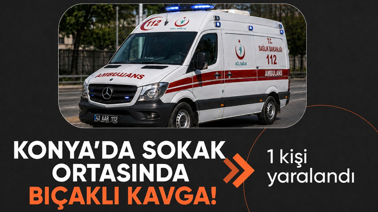 Konya’da sokak ortasında bıçaklı kavga! 1 kişi yaralandı
