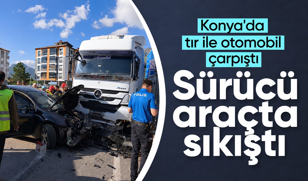 Konya'da tır ile otomobil çarpıştı: Sürücü araçta sıkıştı