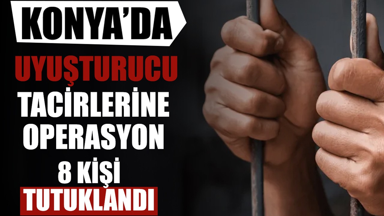 Konya'da uyuşturucu tacirlerine operasyon! 8 kişi tutuklandı