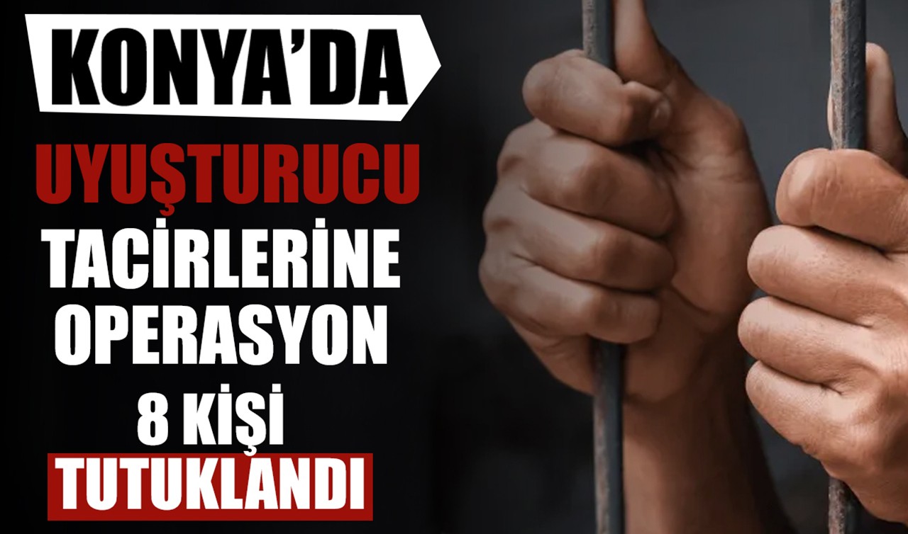 Konya'da uyuşturucu tacirlerine operasyon! 8 kişi tutuklandı