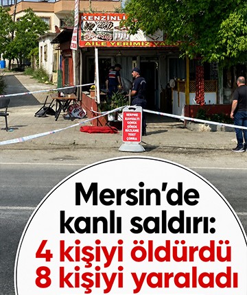 Mersin’de kanlı saldırı: 4 kişiyi öldürdü, 8 kişiyi yaraladı