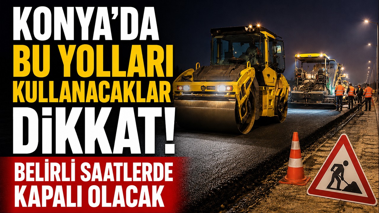 Konya’da bu yolları kullanacaklar dikkat! Belirli saatlerde kapalı olacak