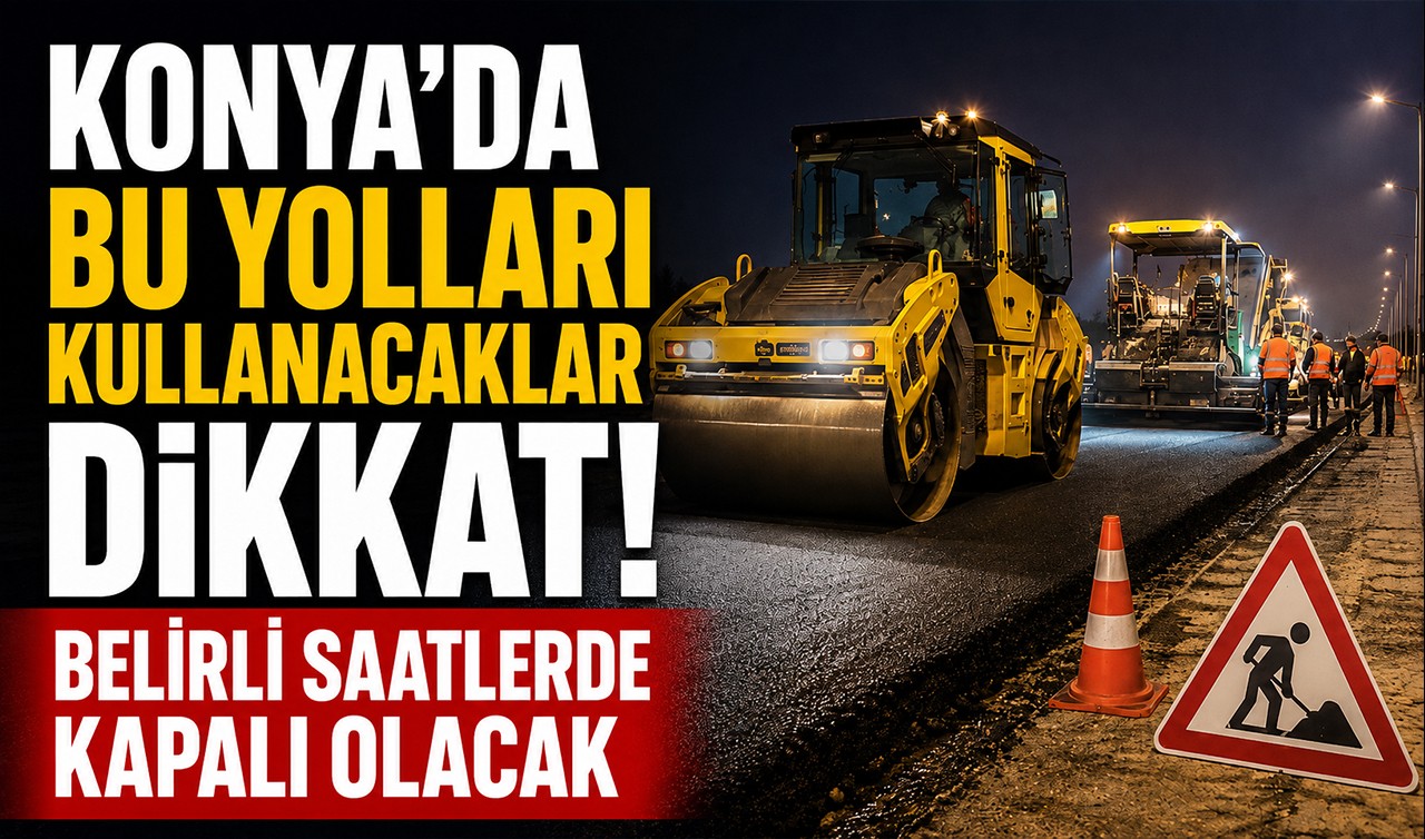Konya’da bu yolları kullanacaklar dikkat! Belirli saatlerde kapalı olacak