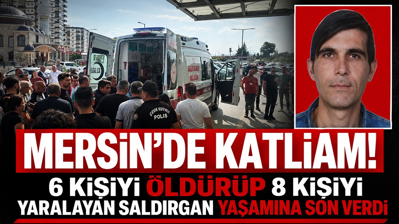 Mersin'de katliam! 6 kişiyi öldürüp 8 kişiyi yaralayan saldırgan yaşamına son verdi