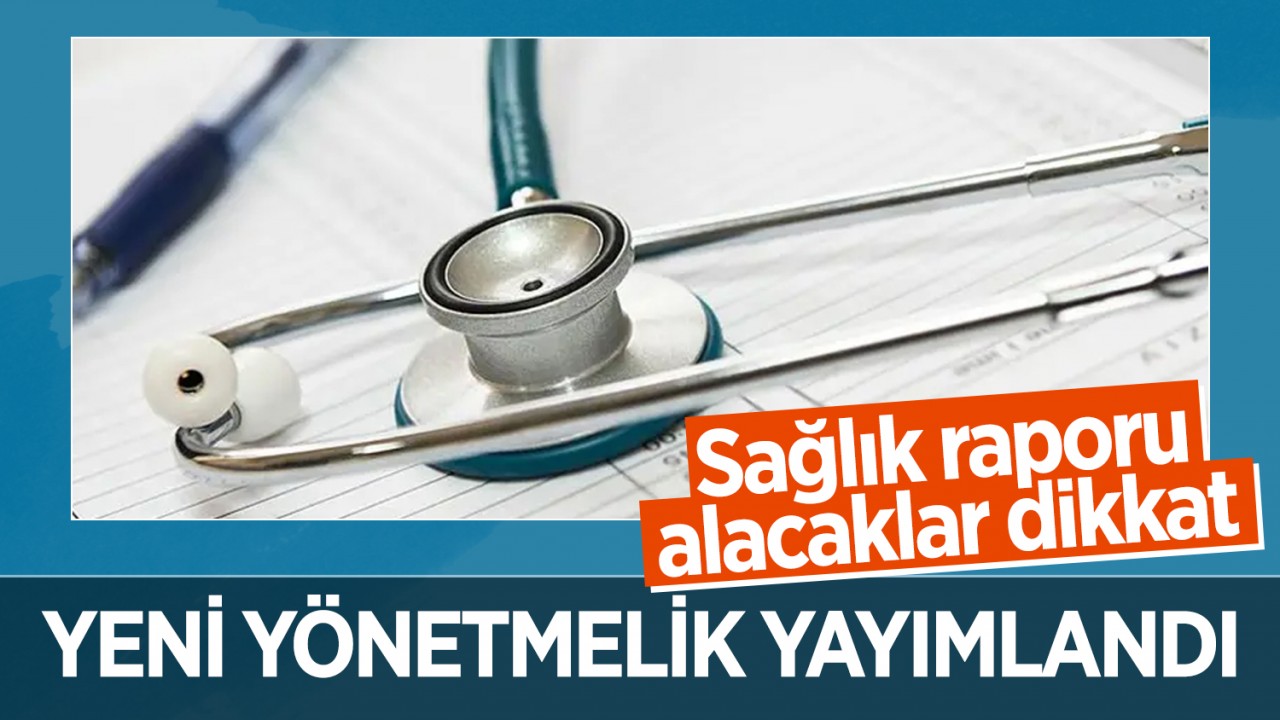 Sağlık raporu alacaklar dikkat: Yeni yönetmelik yayımlandı