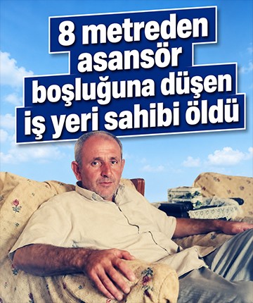 8 metreden asansör boşluğuna düşen iş yeri sahibi öldü