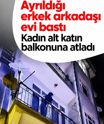 Ayrıldığı erkek arkadaşı evi bastı, kadın alt katın balkonuna atladı