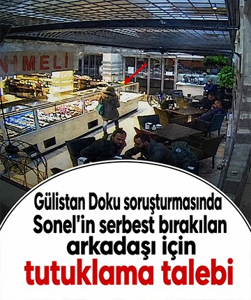 Gülistan Doku soruşturmasında Sonel'in serbest bırakılan arkadaşı için tutuklama talebi
