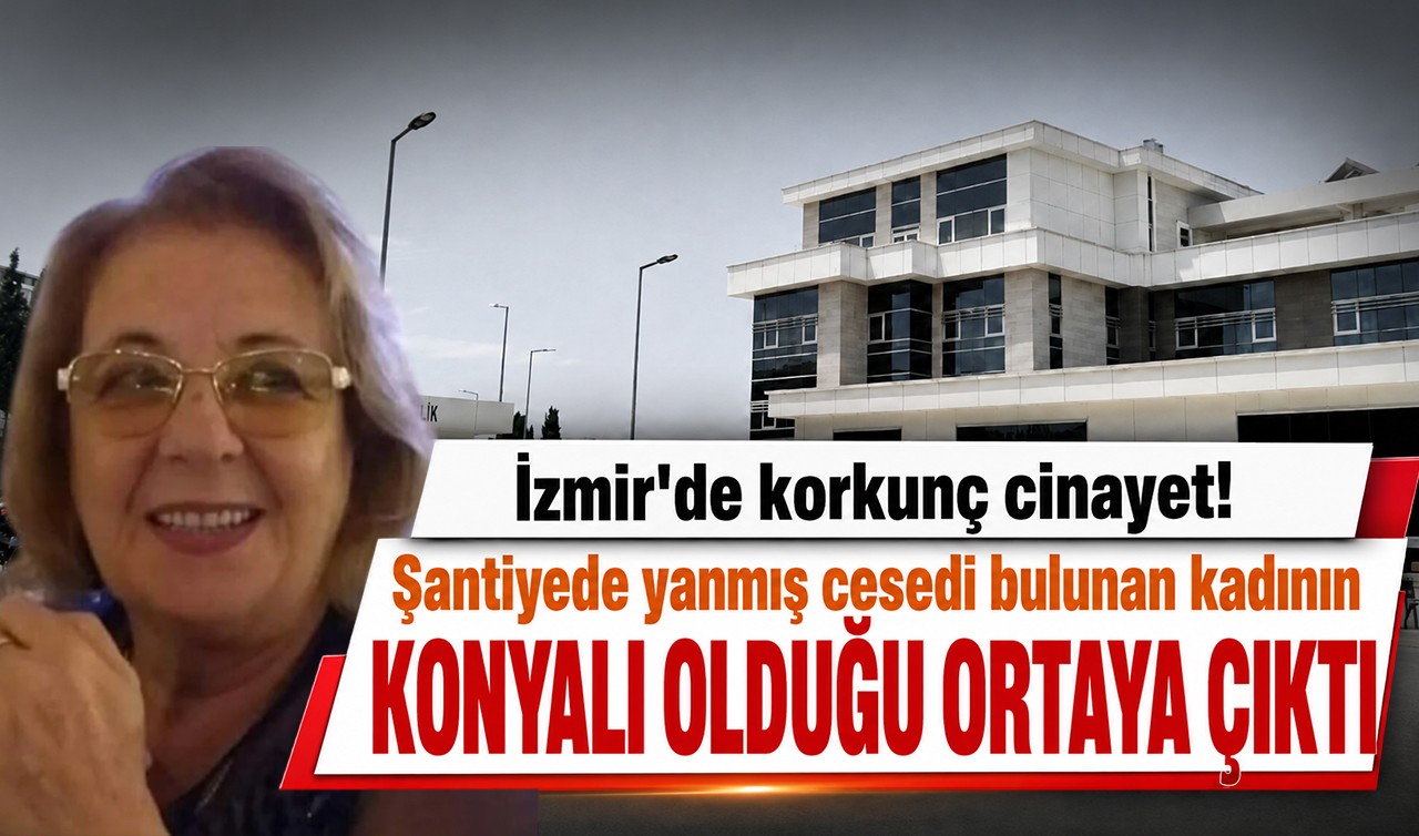 İzmir'de korkunç cinayet! Şantiyede yanmış cesedi bulunan kadının Konyalı olduğu ortaya çıktı