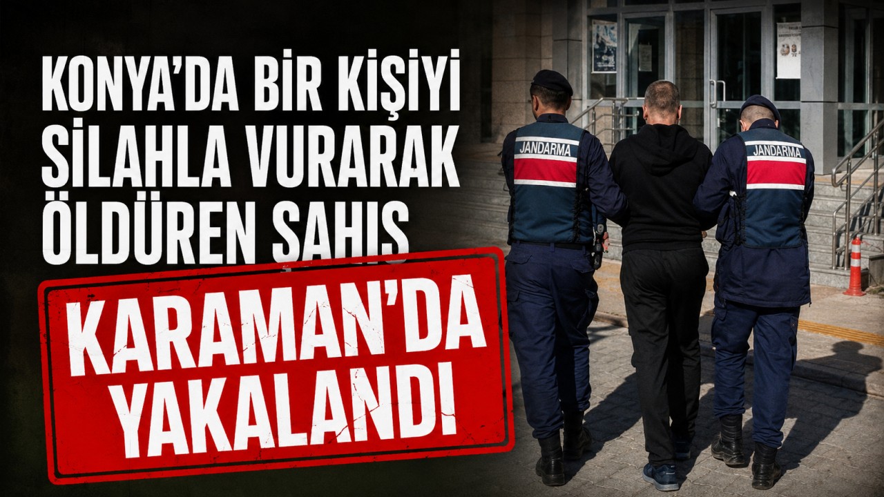 Konya’da bir kişiyi silahla vurarak öldüren şahıs Karaman'da yakalandı