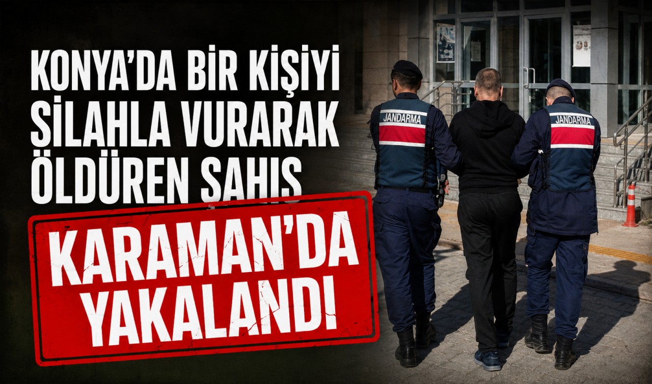 Konya’da bir kişiyi silahla vurarak öldüren şahıs Karaman'da yakalandı