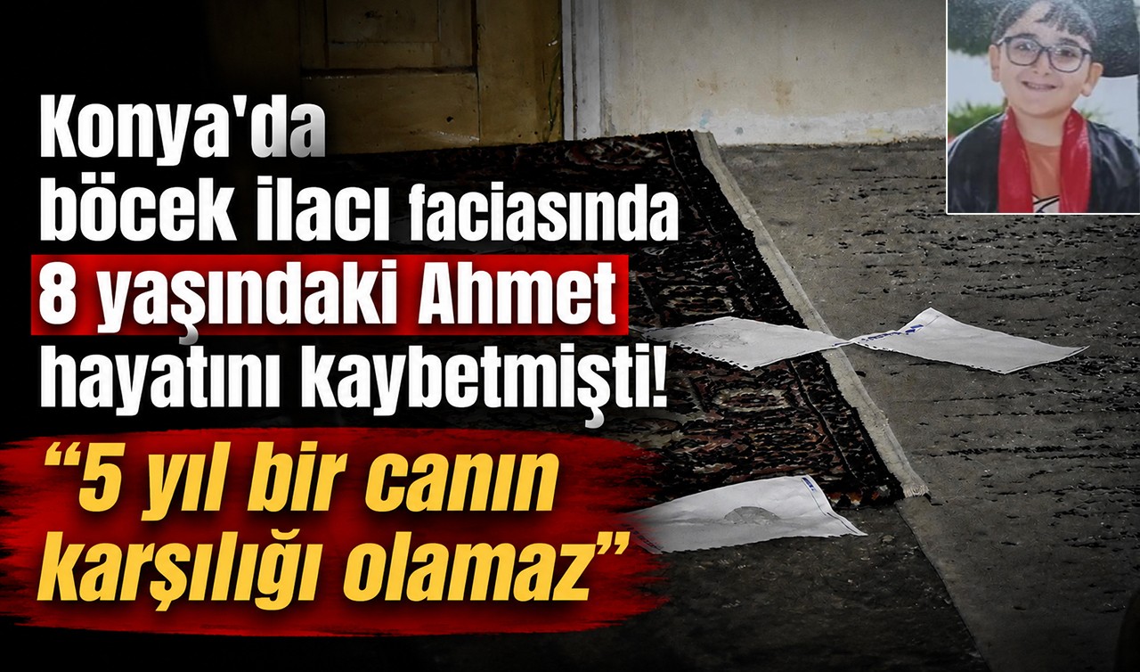 Konya'da böcek ilacı faciasında 8 yaşındaki Ahmet hayatını kaybetmişti! "5 yıl bir canın karşılığı olamaz"