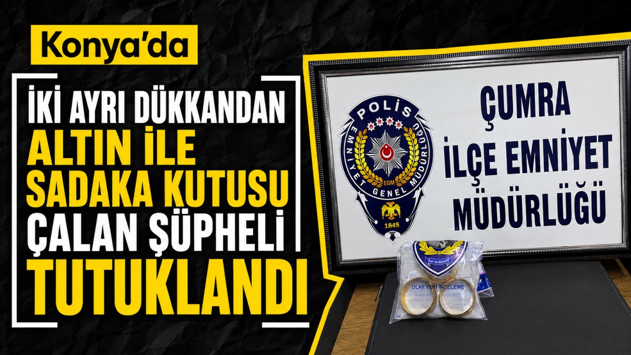 Konya'da iki ayrı dükkandan altın ile sadaka kutusu çalan şüpheli tutuklandı